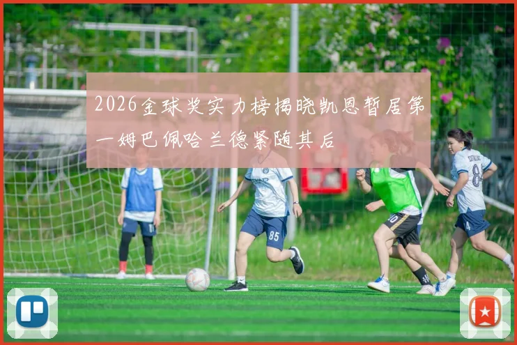 2026金球奖实力榜揭晓凯恩暂居第一姆巴佩哈兰德紧随其后