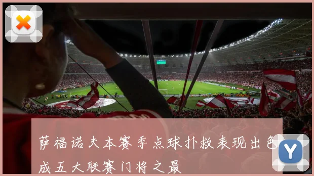 萨福诺夫本赛季点球扑救表现出色成五大联赛门将之最