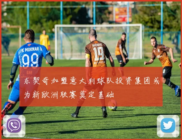 东契奇加盟意大利球队投资集团或为新欧洲联赛奠定基础