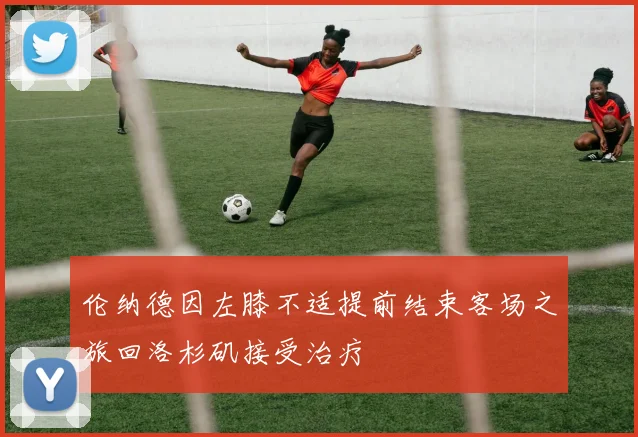 伦纳德因左膝不适提前结束客场之旅回洛杉矶接受治疗