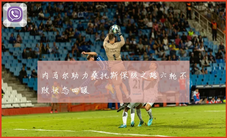 内马尔助力桑托斯保级之路六轮不败状态回暖