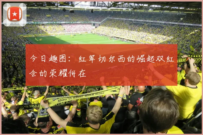 今日趣图：红军切尔西的崛起双红会的荣耀何在