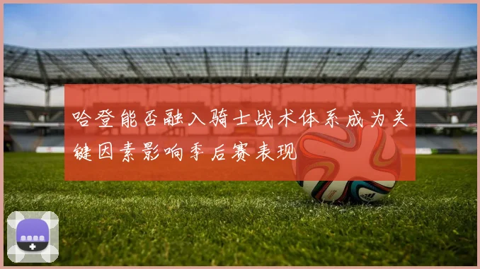 哈登能否融入骑士战术体系成为关键因素影响季后赛表现