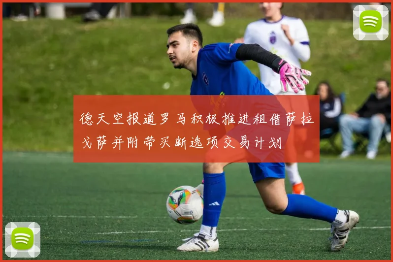 德天空报道罗马积极推进租借萨拉戈萨并附带买断选项交易计划