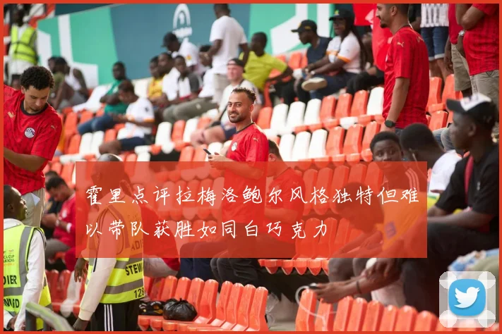 霍里点评拉梅洛鲍尔风格独特但难以带队获胜如同白巧克力