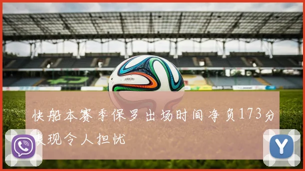 快船本赛季保罗出场时间净负173分表现令人担忧